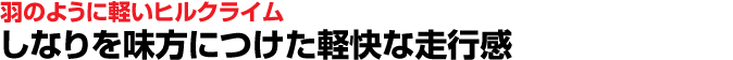 羽のように軽いヒルクライムしなりを味方につけた軽快な走行感