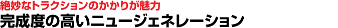 絶妙なトラクションのかかりが魅力　完成度の高いニュージェネレーション