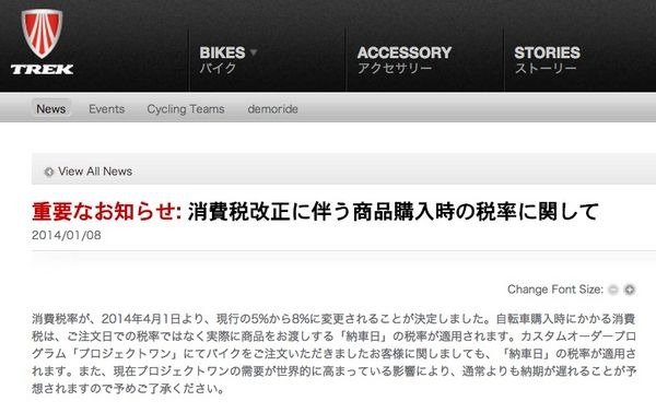 2014年4月1日より、消費税率が現行の5%から8%に変更されることが決定した。

自転車購入時にかかる消費税は、注文日での税率ではなく実際に商品が届く「納車日」の税率が適用される。